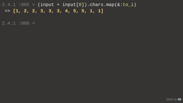 Slide № 89
2.4.1 :005 > (input + input[0]).chars.map(&:to_i)
=> [1, 2, 2, 3, 3, 3, 4, 5, 5, 1, 1]
2.4.1 :006 >
