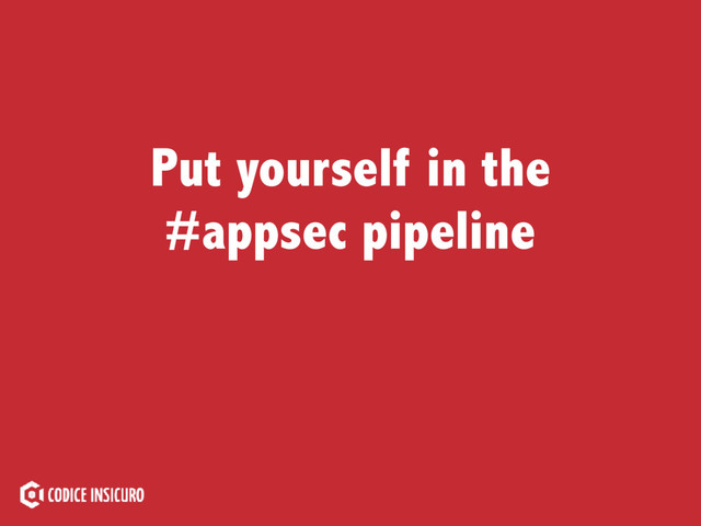 Put yourself in the
#appsec pipeline
