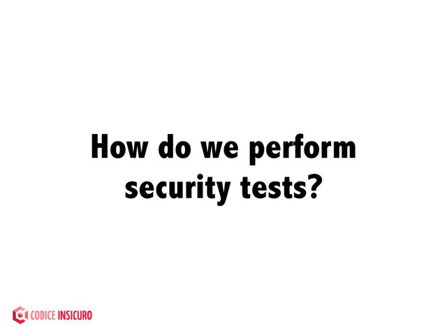 How do we perform
security tests?
