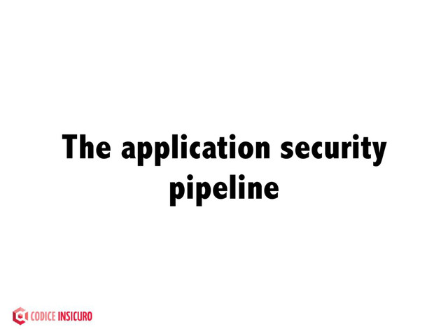 The application security
pipeline
