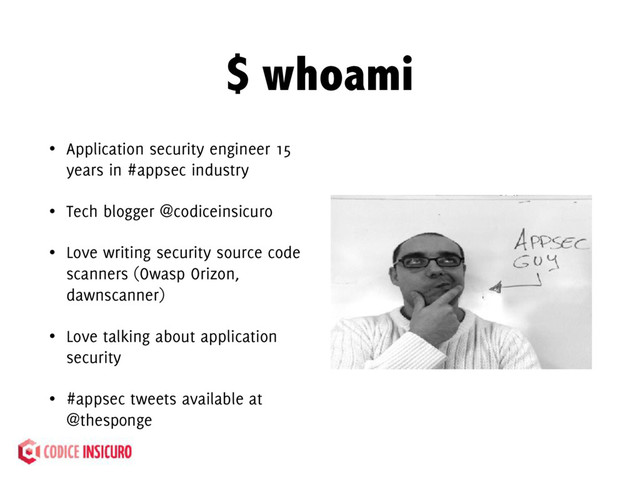 $ whoami
• Application security engineer 15
years in #appsec industry
• Tech blogger @codiceinsicuro
• Love writing security source code
scanners (Owasp Orizon,
dawnscanner)
• Love talking about application
security
• #appsec tweets available at
@thesp0nge
