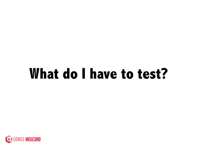 What do I have to test?
