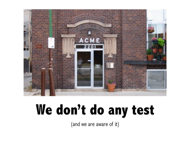 We don’t do any test
(and we are aware of it)
