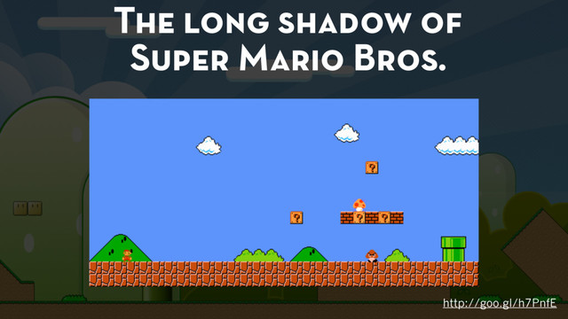 http://goo.gl/h7PnfE
The long shadow of
Super Mario Bros.

