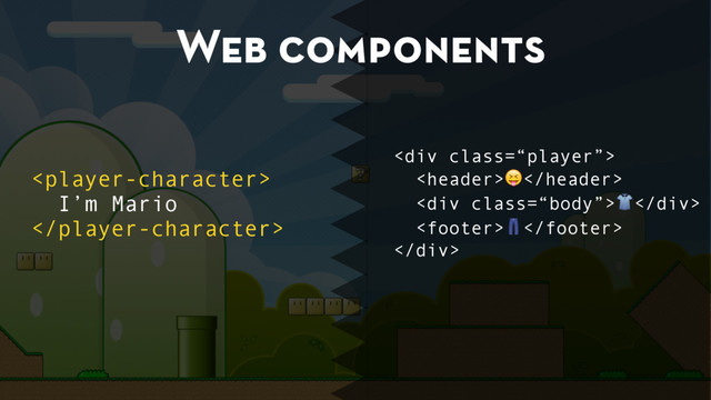 Web components

I’m Mario

<div class="“player”">
!
<div class="“body”">"</div>
#
</div>
