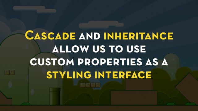 Cascade and inheritance
allow us to use
custom properties as a
styling interface
