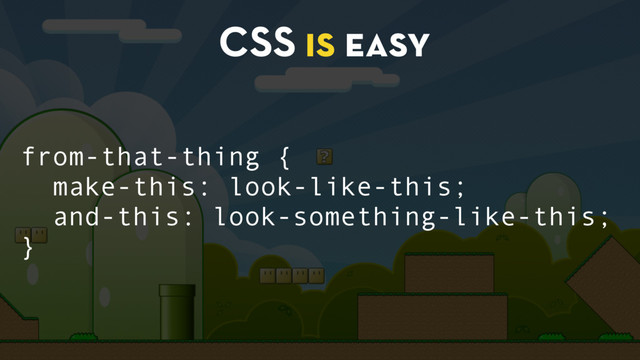 CSS is easy
from-that-thing {
make-this: look-like-this;
and-this: look-something-like-this;
}
