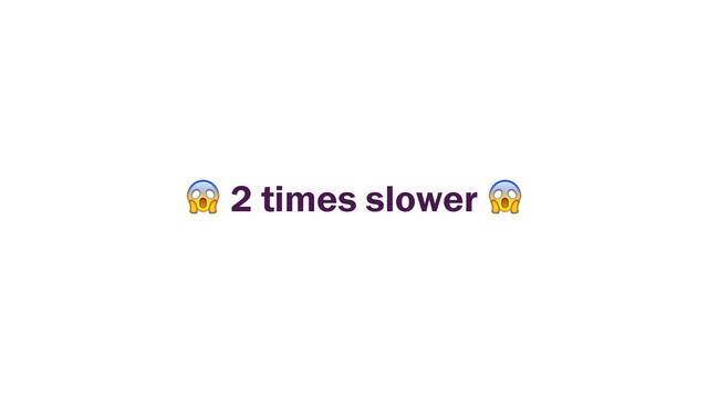  2 times slower 
