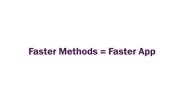 Faster Methods = Faster App
