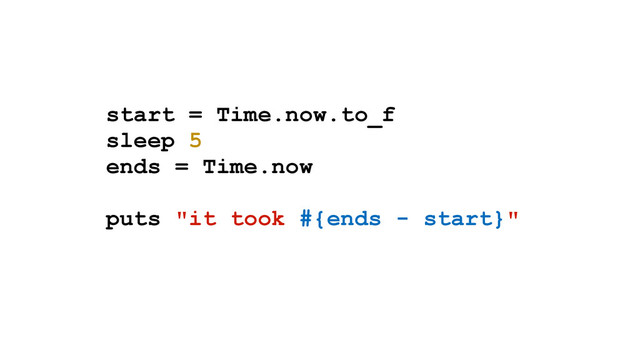 start = Time.now.to_f
sleep 5
ends = Time.now
puts "it took #{ends - start}"

