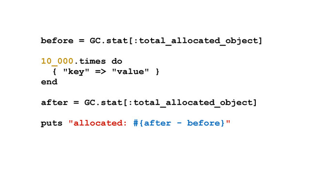 before = GC.stat[:total_allocated_object]
10_000.times do
{ "key" => "value" }
end
after = GC.stat[:total_allocated_object]
puts "allocated: #{after - before}"
