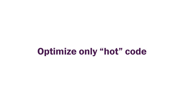 Optimize only “hot” code
