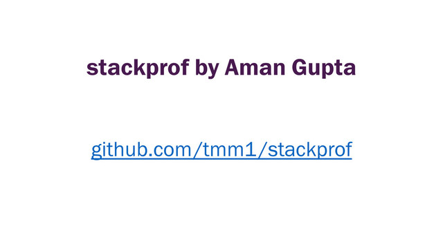 stackprof by Aman Gupta
github.com/tmm1/stackprof
