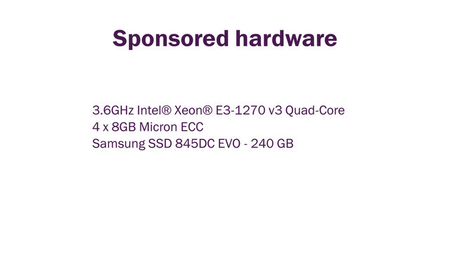 3.6GHz Intel® Xeon® E3-1270 v3 Quad-Core
4 x 8GB Micron ECC
Samsung SSD 845DC EVO - 240 GB
Sponsored hardware

