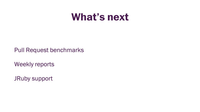 What’s next
Pull Request benchmarks
Weekly reports
JRuby support
