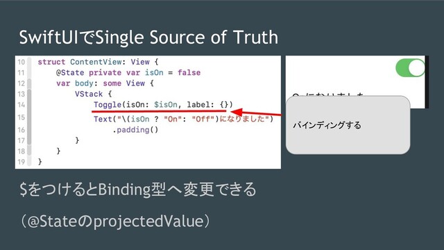 SwiftUIでSingle Source of Truth
$をつけるとBinding型へ変更できる
（@StateのprojectedValue）
バインディングする
