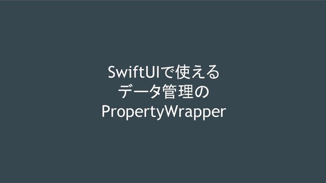 SwiftUIで使える
データ管理の
PropertyWrapper
