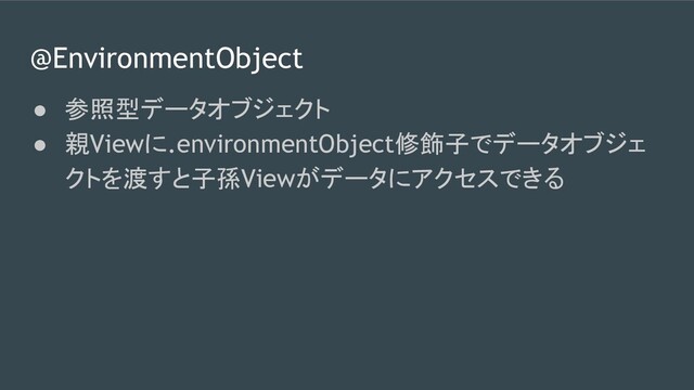 @EnvironmentObject
● 参照型データオブジェクト
● 親Viewに.environmentObject修飾子でデータオブジェ
クトを渡すと子孫Viewがデータにアクセスできる
