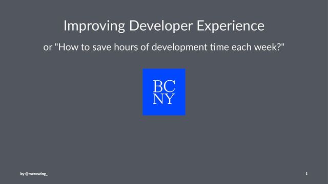 Improving Developer Experience
or "How to save hours of development 4me each week?"
by @merowing_ 1

