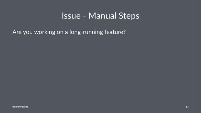 Issue - Manual Steps
Are you working on a long-running feature?
by @merowing_ 13
