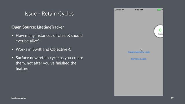 Issue - Retain Cycles
Open Source: Life'meTracker
• How many instances of class X should
ever be alive?
• Works in Swi< and Objec?ve-C
• Surface new retain cycle as you create
them, not a