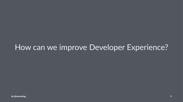 How can we improve Developer Experience?
by @merowing_ 5
