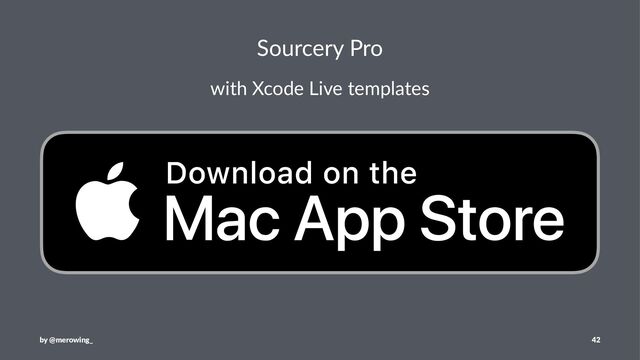 Sourcery Pro
with Xcode Live templates
by @merowing_ 42
