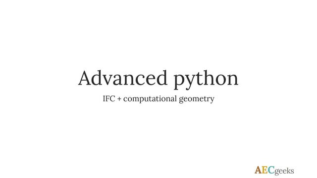 Advanced python
IFC + computational geometry
