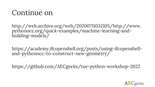 Continue on
http://web.archive.org/web/20200711032105/http://www.
pythonocc.org/quick-examples/machine-learning-and-
building-models/
https://academy.ifcopenshell.org/posts/using-ifcopenshell-
and-pythonocc-to-construct-new-geometry/
https://github.com/AECgeeks/tue-python-workshop-2022
