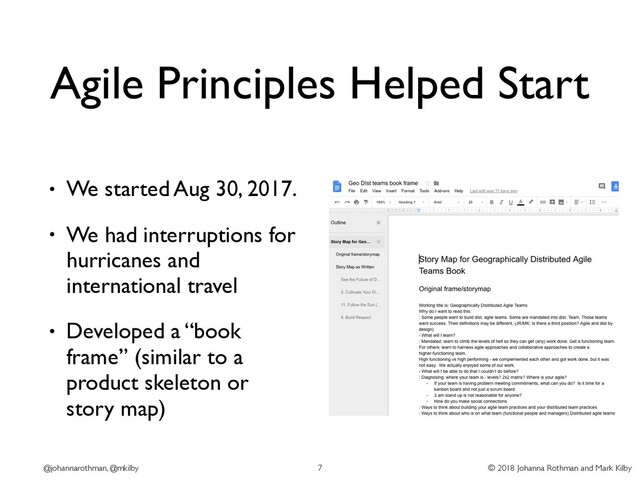 © 2018 Johanna Rothman and Mark Kilby
@johannarothman, @mkilby
Agile Principles Helped Start
• We started Aug 30, 2017.
• We had interruptions for
hurricanes and
international travel
• Developed a “book
frame” (similar to a
product skeleton or
story map)
7
