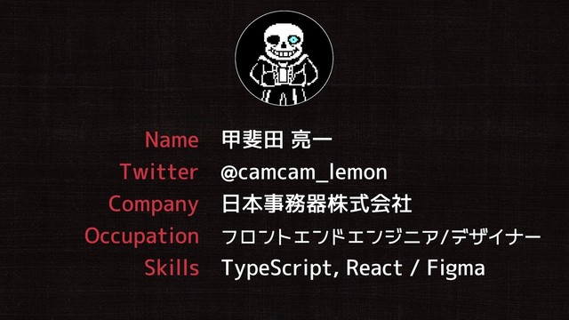 Name 甲斐田 亮一
Twitter @camcam_lemon
Company 日本事務器株式会社
Skills TypeScript, React / Figma
Occupation フロントエンドエンジニア/デザイナー
