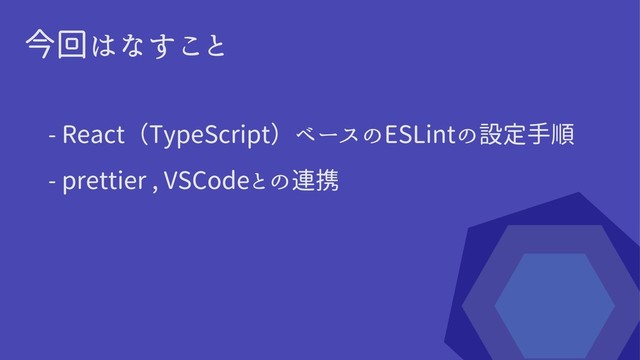 今回はなすこと
- React（TypeScript）ベースのESLintの設定手順
- prettier , VSCodeとの連携
