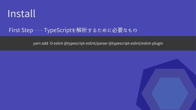 Install
yarn add -D eslint @typescript-eslint/parser @typescript-eslint/eslint-plugin
First Step ・・・ TypeScriptを解析するために必要なもの
