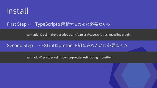 Install
yarn add -D eslint @typescript-eslint/parser @typescript-eslint/eslint-plugin
yarn add -D prettier eslint-config-prettier eslint-plugin-prettier
First Step ・・・ TypeScriptを解析するために必要なもの
Second Step ・・・ ESLintにprettierを組み込むために必要なもの
