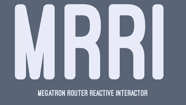 MRRI
Megatron Router Reactive Interactor
