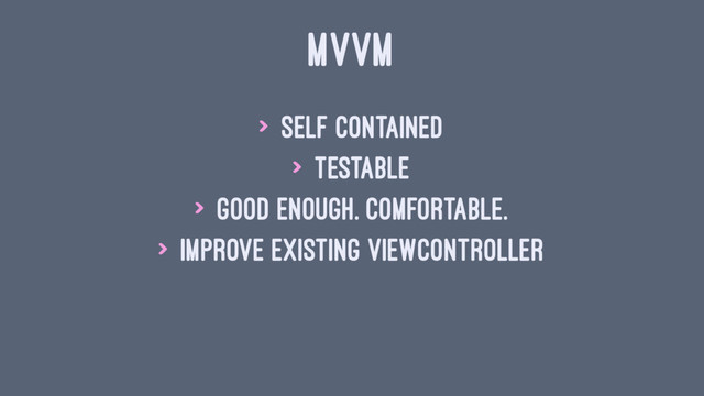 MVVM
> Self contained
> Testable
> Good enough. Comfortable.
> Improve existing ViewController
