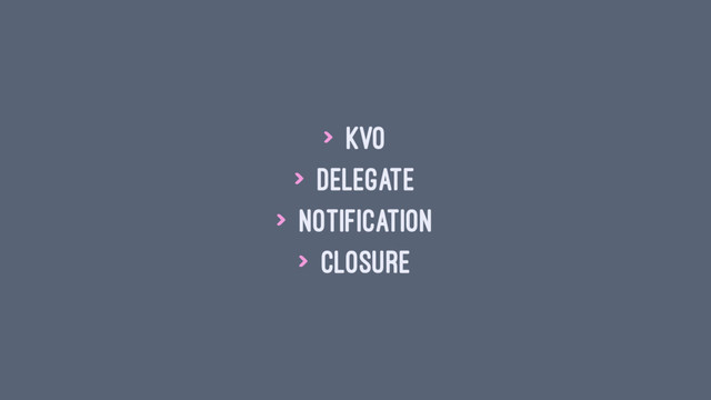 > KVO
> Delegate
> Notification
> Closure

