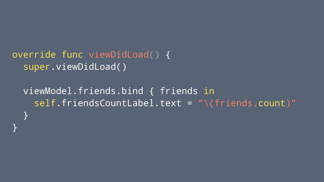 override func viewDidLoad() {
super.viewDidLoad()
viewModel.friends.bind { friends in
self.friendsCountLabel.text = "\(friends.count)"
}
}
