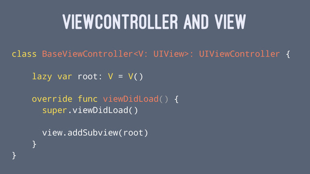 VIEWCONTROLLER AND VIEW
class BaseViewController: UIViewController {
lazy var root: V = V()
override func viewDidLoad() {
super.viewDidLoad()
view.addSubview(root)
}
}
