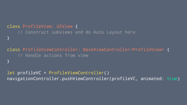 class ProfileView: UIView {
// Construct subviews and do Auto Layout here
}
class ProfileViewController: BaseViewController {
// Handle actions from view
}
let profileVC = ProfileViewController()
navigationController.pushViewController(profileVC, animated: true)
