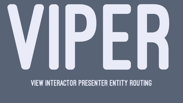 VIPER
View Interactor Presenter Entity Routing
