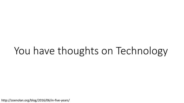 You have thoughts on Technology
http://zoenolan.org/blog/2016/06/in-five-years/

