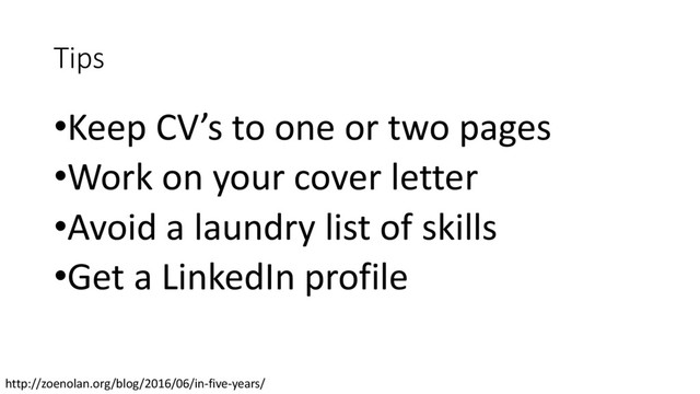 Tips
•Keep CV’s to one or two pages
•Work on your cover letter
•Avoid a laundry list of skills
•Get a LinkedIn profile
http://zoenolan.org/blog/2016/06/in-five-years/
