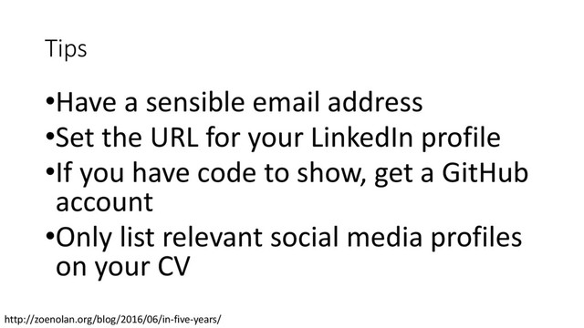 Tips
•Have a sensible email address
•Set the URL for your LinkedIn profile
•If you have code to show, get a GitHub
account
•Only list relevant social media profiles
on your CV
http://zoenolan.org/blog/2016/06/in-five-years/

