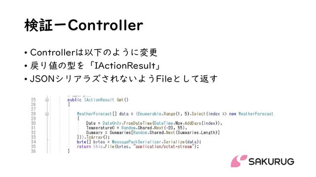 検証ーController
• Controllerは以下のように変更
• 戻り値の型を「IActionResult」
• JSONシリアラズされないようFileとして返す
