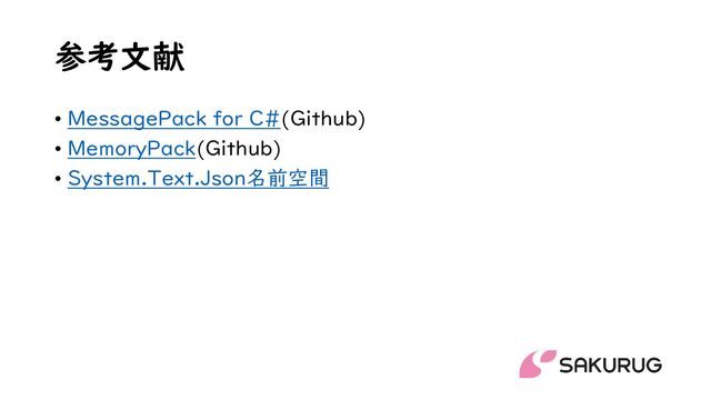 参考文献
• MessagePack for C#(Github)
• MemoryPack(Github)
• System.Text.Json名前空間
