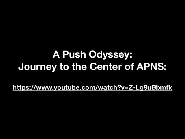 https://www.youtube.com/watch?v=Z-Lg9uBbmfk
A Push Odyssey:
Journey to the Center of APNS:
