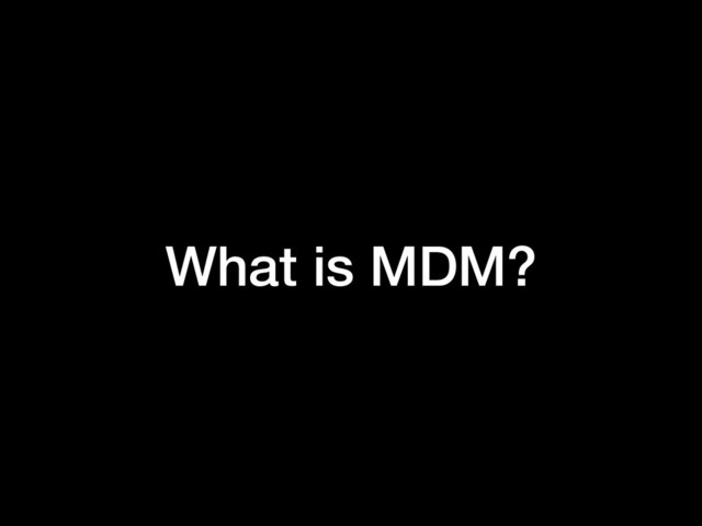 What is MDM?
