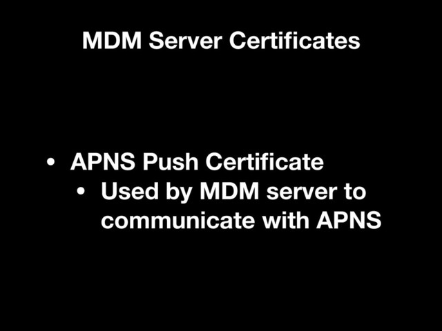 MDM Server Certiﬁcates
• APNS Push Certiﬁcate
• Used by MDM server to
communicate with APNS

