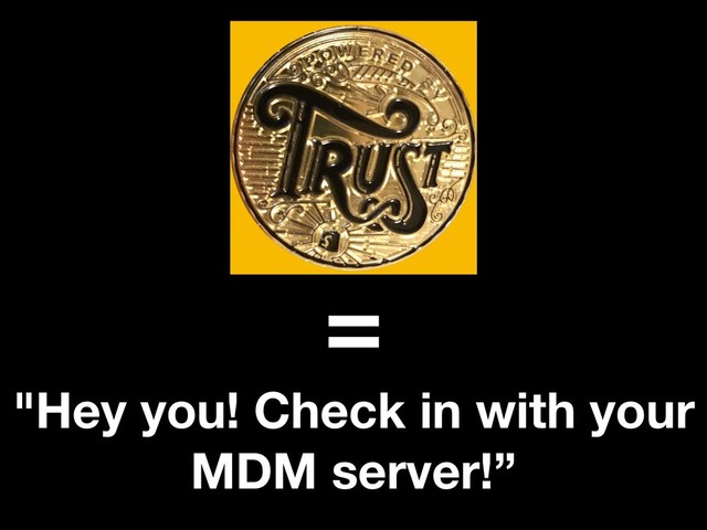 =
"Hey you! Check in with your
MDM server!”
